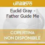 Euclid Gray - Father Guide Me cd musicale di Euclid Gray
