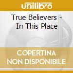 True Believers - In This Place cd musicale