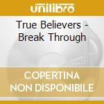 True Believers - Break Through cd musicale