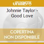 Johnnie Taylor - Good Love cd musicale di Johnnie Taylor
