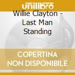 Willie Clayton - Last Man Standing cd musicale di Willie Clayton