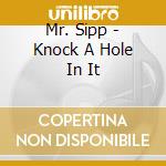 Mr. Sipp - Knock A Hole In It cd musicale di Mr. Sipp