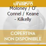 Moloney / O' Connel / Keane - Kilkelly cd musicale di Moloney / O' Connel / Keane