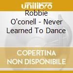 Robbie O'conell - Never Learned To Dance
