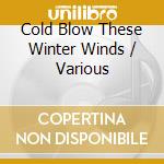 Cold Blow These Winter Winds / Various cd musicale