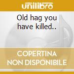 Old hag you have killed.. cd