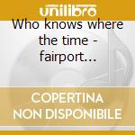 Who knows where the time - fairport convention cd