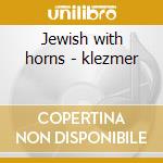 Jewish with horns - klezmer cd musicale di Klezmatics The