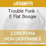 Trouble Funk - E Flat Boogie cd musicale
