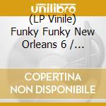 (LP Vinile) Funky Funky New Orleans 6 / Various lp vinile di Tuff City Records