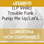 (LP Vinile) Trouble Funk - Pump Me Up/Let's Get Small (7