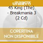 45 King (The) - Breakmania 3 (2 Cd) cd