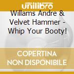 Willams Andre & Velvet Hammer - Whip Your Booty! cd musicale di Willams Andre & Velvet Hammer