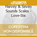 Harvey & Seven Sounds Scales - Love-Itis cd musicale
