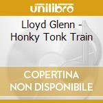 Lloyd Glenn - Honky Tonk Train cd musicale