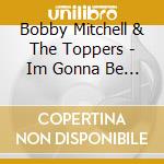 Bobby Mitchell & The Toppers - Im Gonna Be A Wheel cd