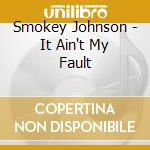 Smokey Johnson - It Ain't My Fault cd musicale