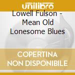 Lowell Fulson - Mean Old Lonesome Blues cd