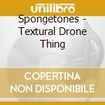 Spongetones - Textural Drone Thing cd musicale di Spongetones