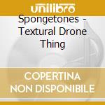 Spongetones - Textural Drone Thing cd