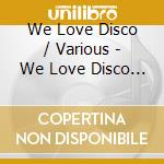 We Love Disco / Various - We Love Disco / Various cd musicale