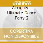Almighty - Ultimate Dance Party 2 cd musicale