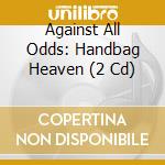 Against All Odds: Handbag Heaven (2 Cd) cd