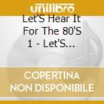 Let'S Hear It For The 80'S 1 - Let'S Hear It For The 80'S 1 cd