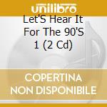Let'S Hear It For The 90'S 1 (2 Cd) cd musicale di Atlantis Records
