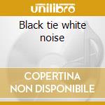 Black tie white noise cd
