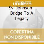 Syl Johnson - Bridge To A Legacy cd musicale di Johnson Syl