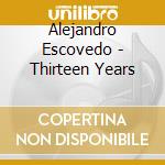 Alejandro Escovedo - Thirteen Years cd musicale di ESCOVEDO ALEJANDRO