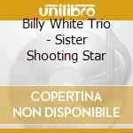 Billy White Trio - Sister Shooting Star cd