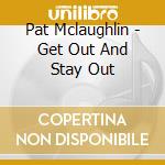 Pat Mclaughlin - Get Out And Stay Out cd musicale di Pat Mclaughlin