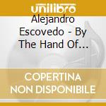 Alejandro Escovedo - By The Hand Of The Father Son cd musicale di ESCOVEDO ALEJANDRO