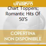 Chart Toppers: Romantic Hits Of 50'S cd