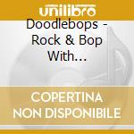 Doodlebops - Rock & Bop With Doodlebops cd musicale di Doodlebops