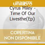 Cyrus Miley - Time Of Our Livesthe(Ep) cd musicale di Cyrus Miley