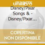 Disney/Pixar Songs & - Disney/Pixar Songs & cd musicale di Disney/Pixar Songs &