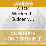 Allstar Weekend - Suddenly Allstar Weekend cd musicale di Allstar Weekend
