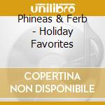 Phineas & Ferb - Holiday Favorites cd musicale di Phineas & Ferb