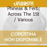 Phineas & Ferb: Across The 1St / Various cd musicale di Phineas & Ferb: Across The 1St