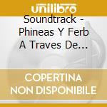 Soundtrack - Phineas Y Ferb A Traves De La cd musicale di Soundtrack