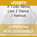 A Todo Ritmo Live 2 Dance / Various cd musicale
