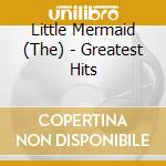 Little Mermaid (The) - Greatest Hits cd musicale di Various Artists