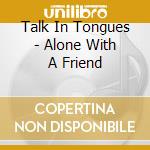 Talk In Tongues - Alone With A Friend cd