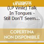 (LP Vinile) Talk In Tongues - Still Don'T Seem To Care lp vinile di Talk In Tongues
