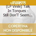 (LP Vinile) Talk In Tongues - Still Don'T Seem To Care vinile