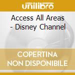 Access All Areas - Disney Channel cd musicale di Access All Areas