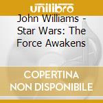 John Williams - Star Wars: The Force Awakens cd musicale di John Williams